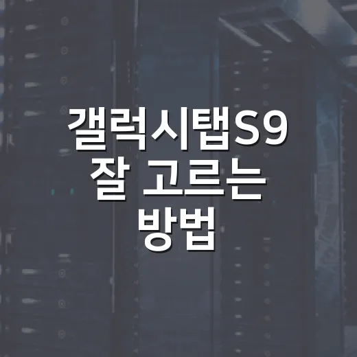 갤럭시탭S9 잘 고르는 방법, 용도별로 후회 줄이는 선택법 - 요약