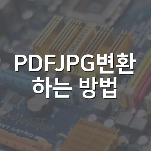 PDFJPG변환 하는 방법, 초보자도 깔끔하게 이미지로 바꾸려면 이렇게 - 요약