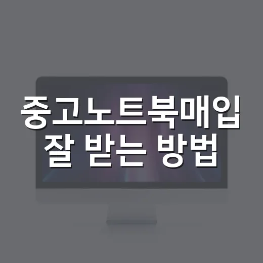 중고노트북매입 잘 받는 방법, 팔기 전 꼭 확인할 것들 - 요약