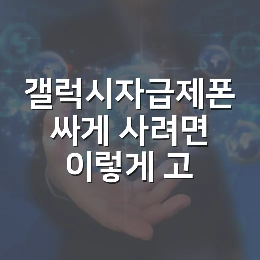 갤럭시자급제폰 싸게 사려면 이렇게 고르세요 - 요약