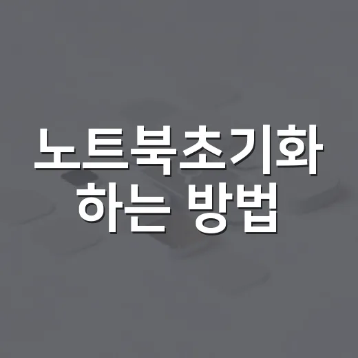 노트북초기화 하는 방법, 초보자도 헷갈리지 않게 진행하려면 이렇게 - 요약