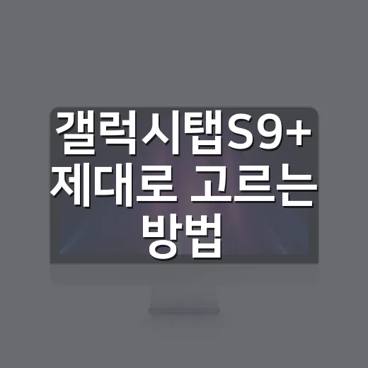 갤럭시탭S9+ 제대로 고르는 방법, 화면 크기부터 활용법까지 - 요약