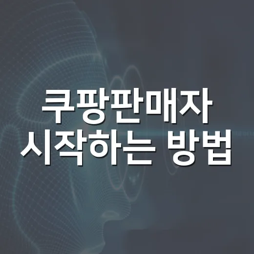 쿠팡판매자 시작하는 방법, 초보가 먼저 챙길 7가지 - 요약