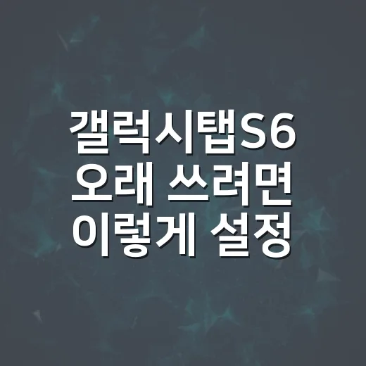 갤럭시탭S6 오래 쓰려면 이렇게 설정하세요 - 요약
