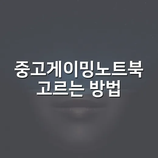 중고게이밍노트북 고르는 방법, 초보자가 실수 줄이려면 이렇게 - 요약