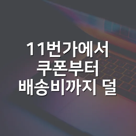 11번가에서 쿠폰부터 배송비까지 덜 놓치는 방법 - 요약