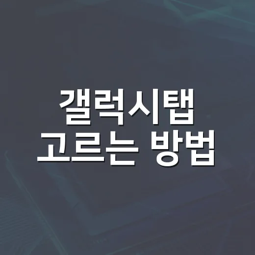 갤럭시탭 고르는 방법, 용도별로 후회 줄이려면 이렇게 보세요 - 요약