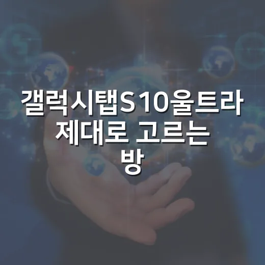 갤럭시탭S10울트라 제대로 고르는 방법: 화면, 용량, 액세서리까지 - 요약