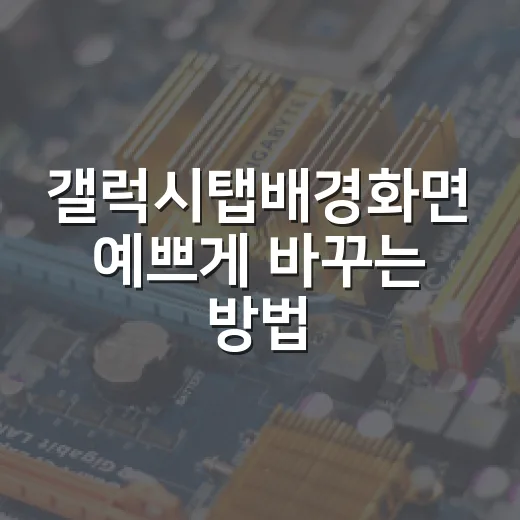 갤럭시탭배경화면 예쁘게 바꾸는 방법, 초보자도 이렇게 하면 쉽습니다 - 요약