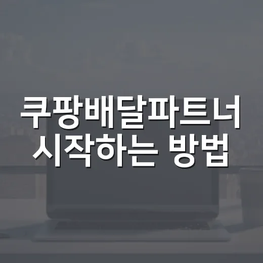 쿠팡배달파트너 시작하는 방법, 초보가 체크할 현실적인 준비물 - 요약