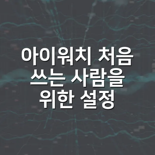 아이워치 처음 쓰는 사람을 위한 설정 방법 - 요약