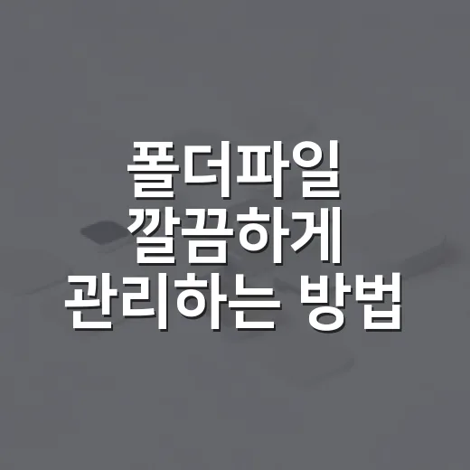 폴더파일 깔끔하게 관리하는 방법, 찾는 시간을 줄이는 습관 - 요약