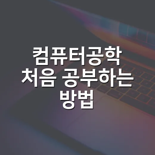 컴퓨터공학 처음 공부하는 방법: 초보자가 방향 잡는 순서 - 요약