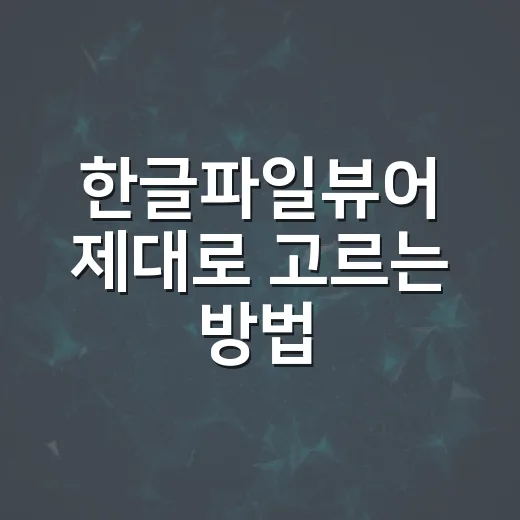 한글파일뷰어 제대로 고르는 방법, 설치 전 체크할 것들 - 요약