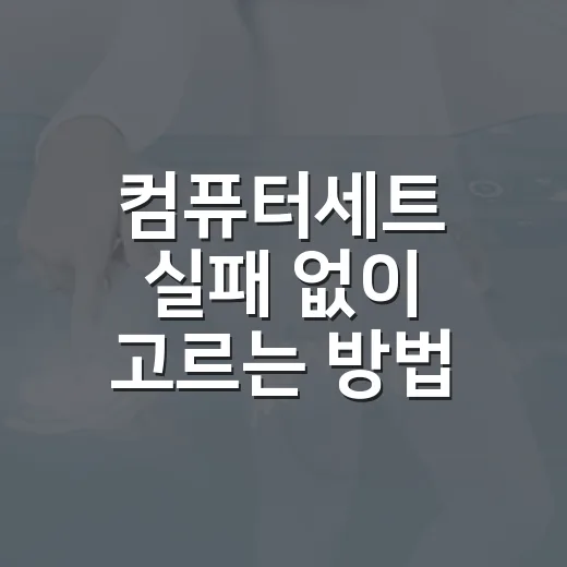 컴퓨터세트 실패 없이 고르는 방법, 초보자도 보는 5가지 기준 - 요약