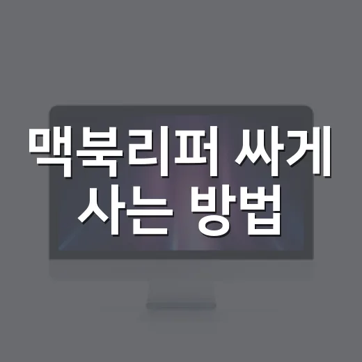 맥북리퍼 싸게 사는 방법, 구매 전 꼭 확인할 기준 - 요약