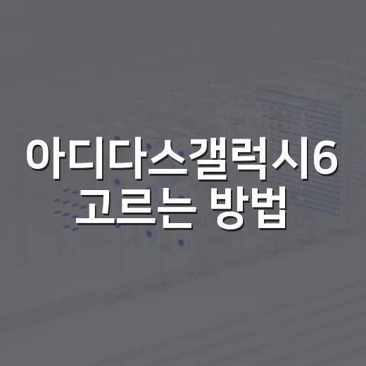 아디다스갤럭시6 고르는 방법, 걷기와 가벼운 러닝용이면 이렇게 보세요 - 요약
