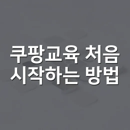쿠팡교육 처음 시작하는 방법: 판매자 교육부터 광고 강의까지 차근차근 - 요약
