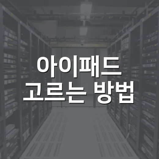 아이패드 고르는 방법, 용도별로 헷갈리지 않게 선택하려면 이렇게 - 요약