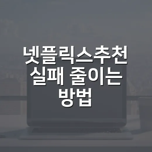 넷플릭스추천 실패 줄이는 방법, 취향별로 고르는 법 - 요약