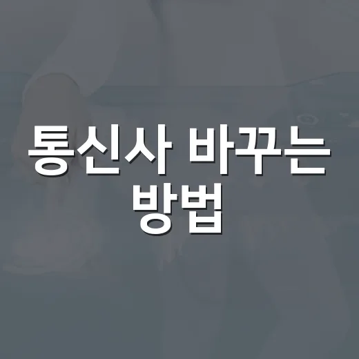 통신사 바꾸는 방법: 요금제부터 약정까지 초보자 체크순서 - 요약