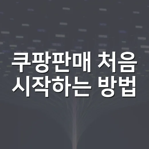 쿠팡판매 처음 시작하는 방법, 초보자가 놓치기 쉬운 순서 - 요약