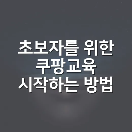 초보자를 위한 쿠팡교육 시작하는 방법, 판매 준비부터 실전 체크까지 - 요약