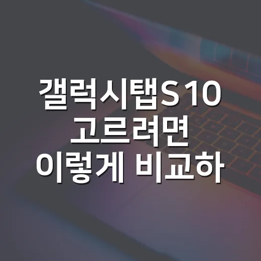 갤럭시탭S10 고르려면 이렇게 비교하면 편합니다 - 요약