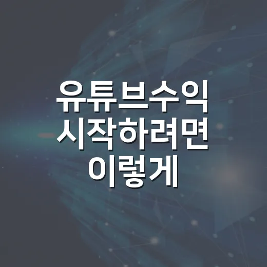 유튜브수익 시작하려면 이렇게 준비하는 방법 - 요약