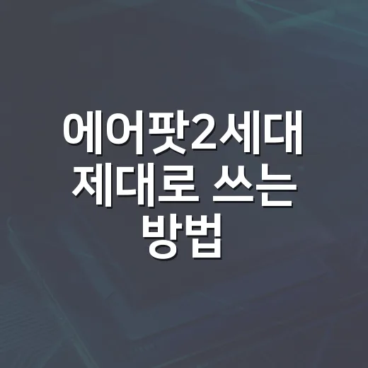 에어팟2세대 제대로 쓰는 방법, 오래된 모델도 편하게 쓰려면 이렇게 - 요약