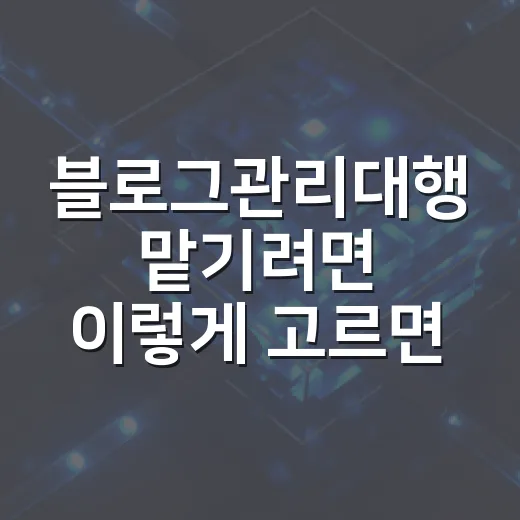 블로그관리대행 맡기려면 이렇게 고르면 실패 확률이 줄어듭니다 - 요약