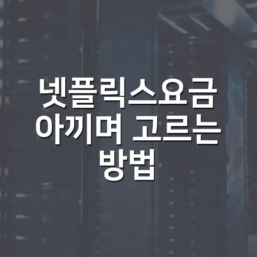 넷플릭스요금 아끼며 고르는 방법, 내 시청 습관별로 이렇게 선택하세요 - 요약