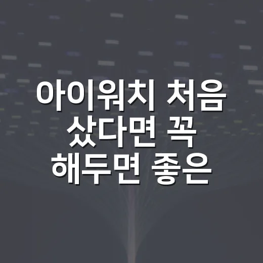 아이워치 처음 샀다면 꼭 해두면 좋은 설정 방법 - 요약