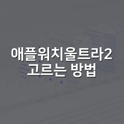 애플워치울트라2 고르는 방법, 생활 패턴별로 이렇게 보면 편합니다 - 요약