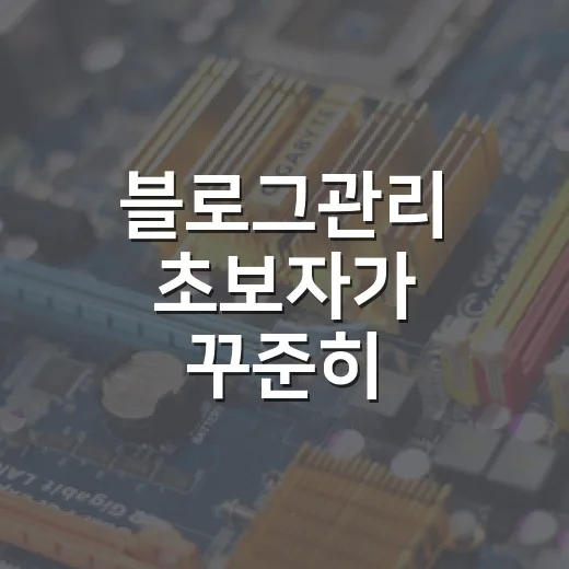 블로그관리 초보자가 꾸준히 운영하는 방법 - 요약