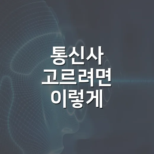 통신사 고르려면 이렇게 비교하면 실패 확률이 줄어듭니다 - 요약