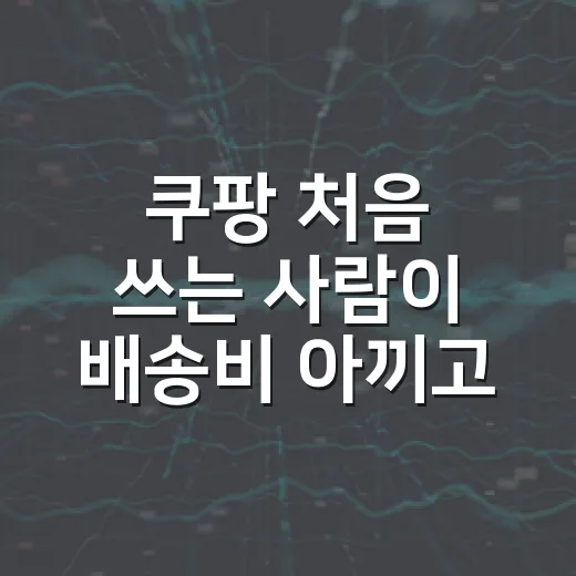 쿠팡 처음 쓰는 사람이 배송비 아끼고 혜택 챙기는 방법 - 요약
