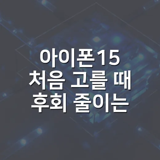 아이폰15 처음 고를 때 후회 줄이는 방법 - 요약
