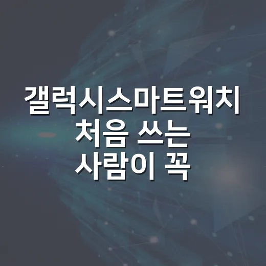 갤럭시스마트워치 처음 쓰는 사람이 꼭 맞춰야 할 설정 방법 - 요약