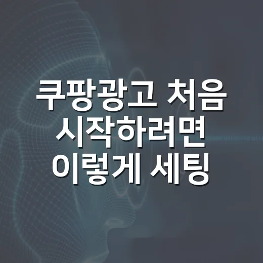 쿠팡광고 처음 시작하려면 이렇게 세팅하세요 - 요약
