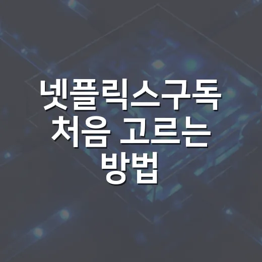 넷플릭스구독 처음 고르는 방법, 광고형부터 프리미엄까지 내 생활에 맞추기 - 요약