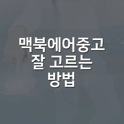 맥북에어중고 잘 고르는 방법, 초보자도 실패 줄이려면 이렇게 - 요약
