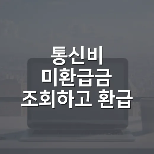 통신비 미환급금 조회하고 환급 신청하는 방법 - 요약