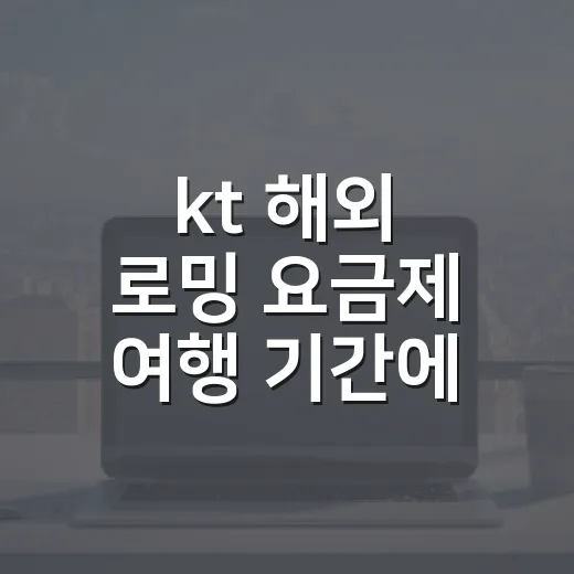 kt 해외 로밍 요금제 여행 기간에 맞게 고르는 방법 - 요약