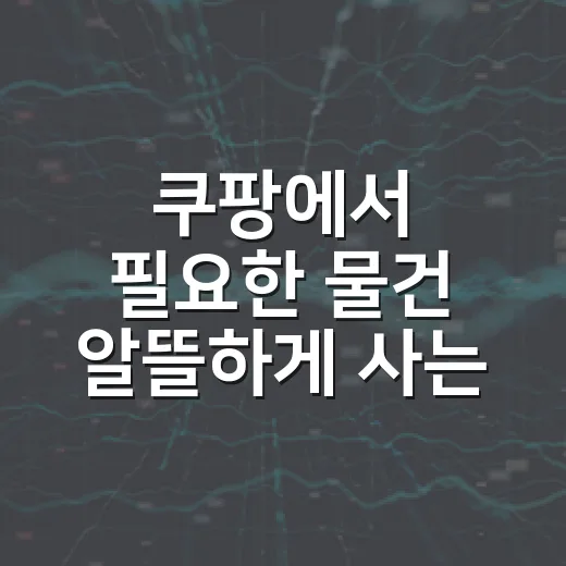 쿠팡에서 필요한 물건 알뜰하게 사는 방법 - 요약