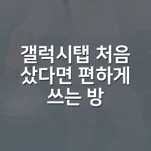 갤럭시탭 처음 샀다면 편하게 쓰는 방법 - 요약