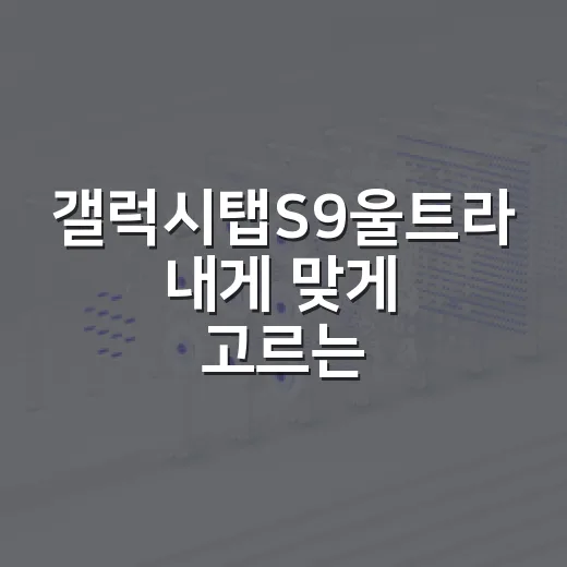 갤럭시탭S9울트라 내게 맞게 고르는 방법 - 요약