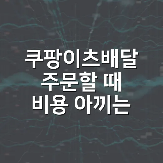 쿠팡이츠배달 주문할 때 비용 아끼는 방법 - 요약