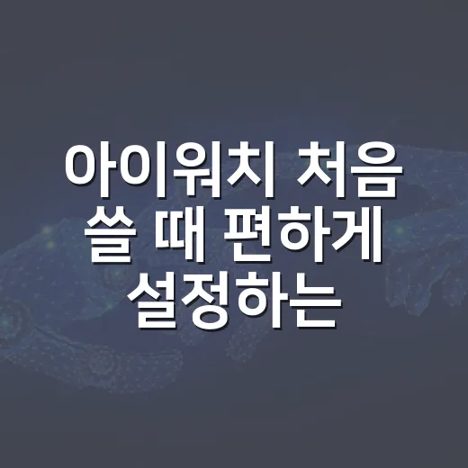 아이워치 처음 쓸 때 편하게 설정하는 방법 - 요약