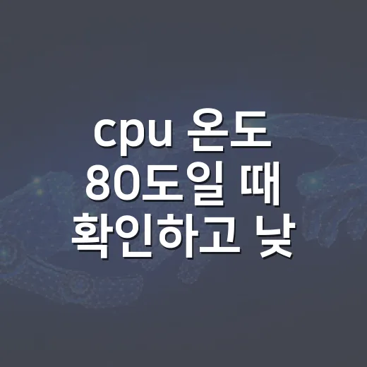 cpu 온도 80도일 때 확인하고 낮추는 방법 - 요약